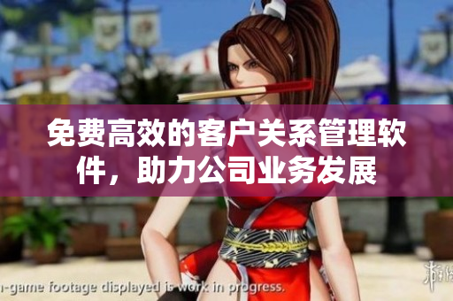免费高效的客户关系管理软件，助力公司业务发展