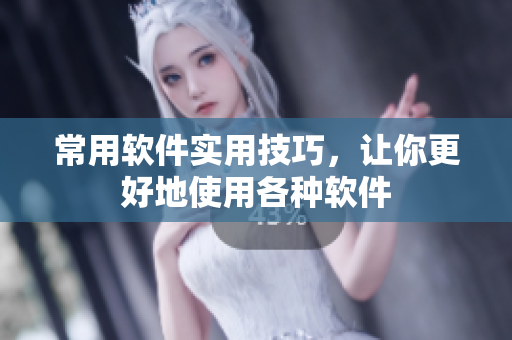常用软件实用技巧，让你更好地使用各种软件