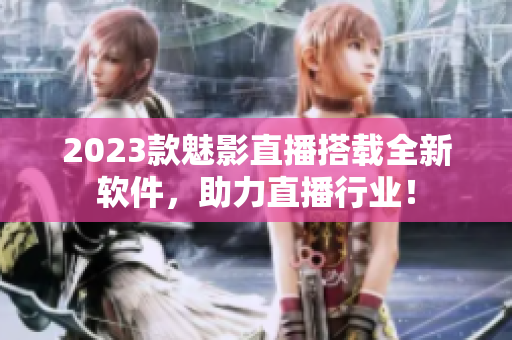 2023款魅影直播搭载全新软件，助力直播行业！