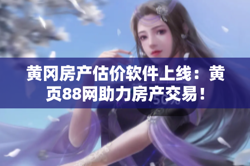 黄冈房产估价软件上线：黄页88网助力房产交易！