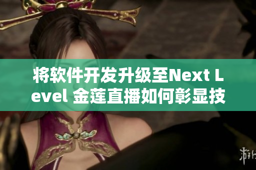 将软件开发升级至Next Level 金莲直播如何彰显技术创新