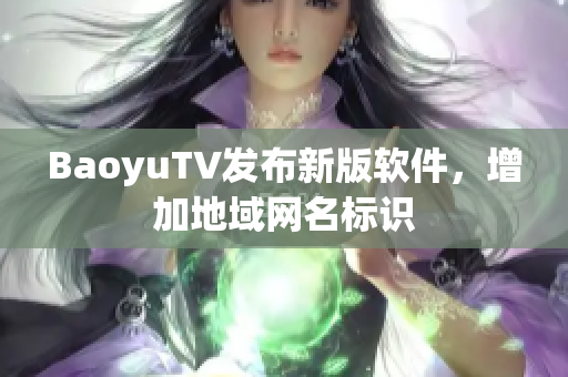 BaoyuTV发布新版软件，增加地域网名标识
