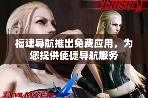 福建导航推出免费应用，为您提供便捷导航服务