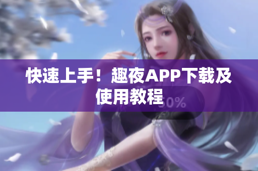 快速上手！趣夜APP下载及使用教程