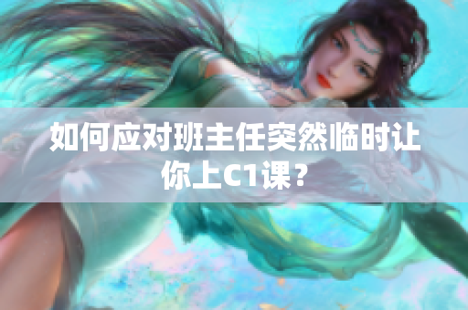 如何应对班主任突然临时让你上C1课？