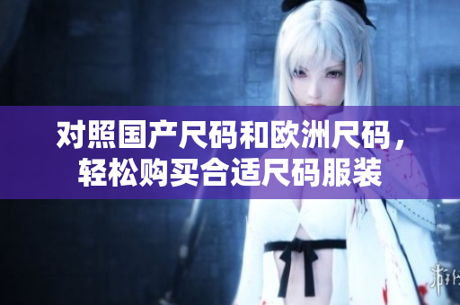 对照国产尺码和欧洲尺码，轻松购买合适尺码服装