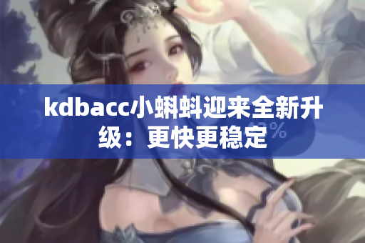 kdbacc小蝌蚪迎来全新升级：更快更稳定