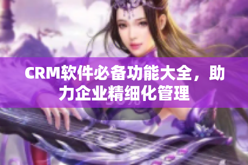 CRM软件必备功能大全，助力企业精细化管理