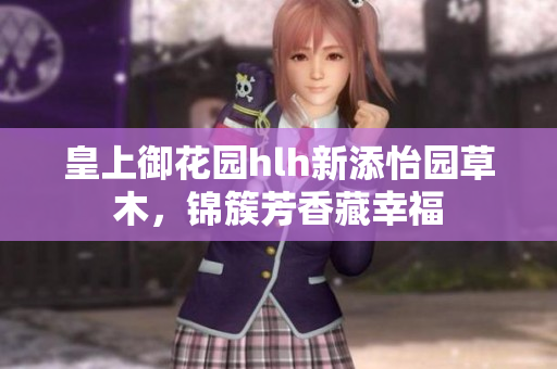 皇上御花园hlh新添怡园草木，锦簇芳香藏幸福