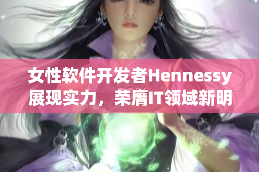 女性软件开发者Hennessy展现实力，荣膺IT领域新明星