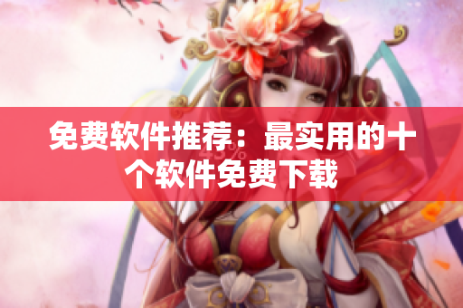 免费软件推荐：最实用的十个软件免费下载
