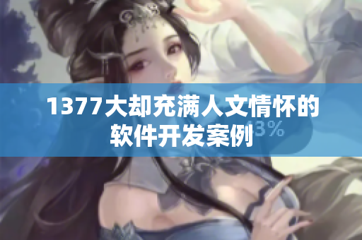 1377大却充满人文情怀的软件开发案例