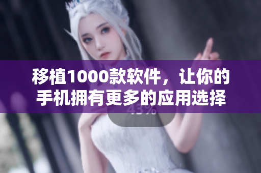 移植1000款软件，让你的手机拥有更多的应用选择