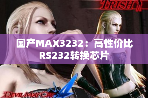 国产MAX3232：高性价比RS232转换芯片