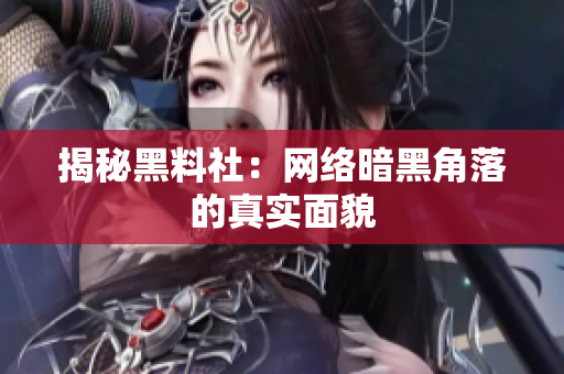 揭秘黑料社：网络暗黑角落的真实面貌