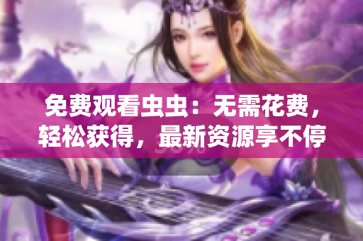 免费观看虫虫：无需花费，轻松获得，最新资源享不停！