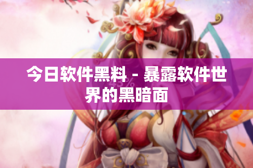 今日软件黑料 - 暴露软件世界的黑暗面
