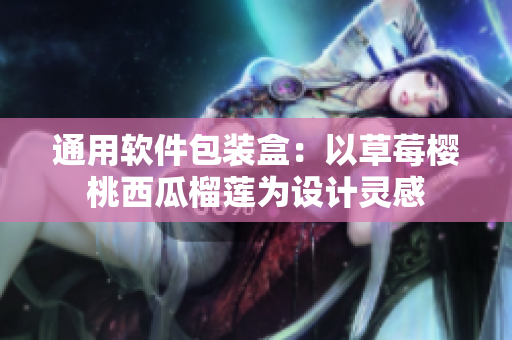 通用软件包装盒：以草莓樱桃西瓜榴莲为设计灵感
