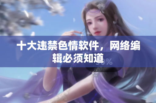 十大违禁色情软件，网络编辑必须知道