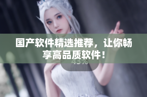 国产软件精选推荐，让你畅享高品质软件！