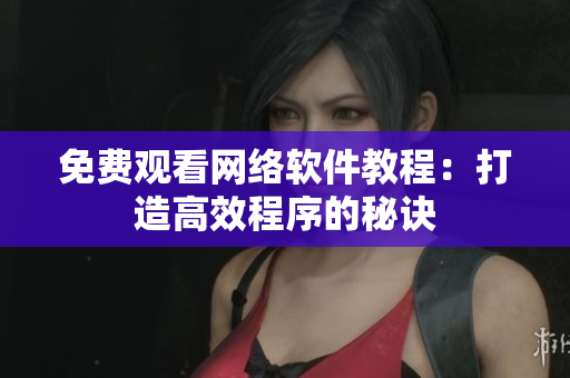 免费观看网络软件教程：打造高效程序的秘诀