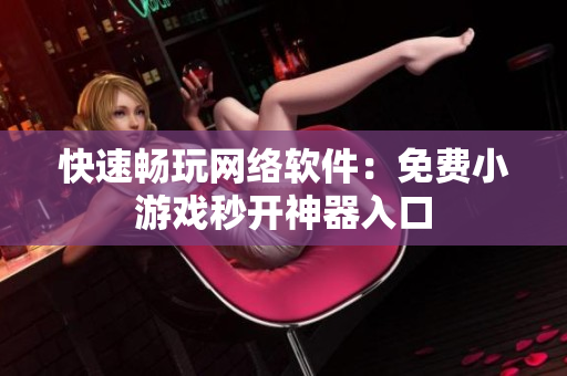快速畅玩网络软件：免费小游戏秒开神器入口