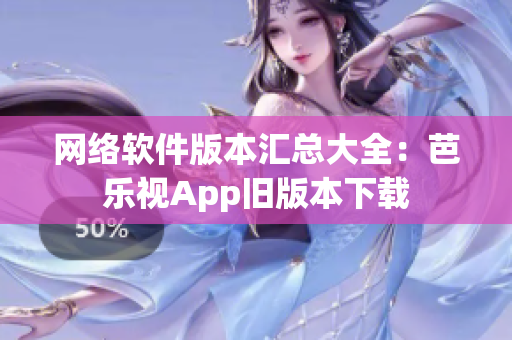 网络软件版本汇总大全：芭乐视App旧版本下载