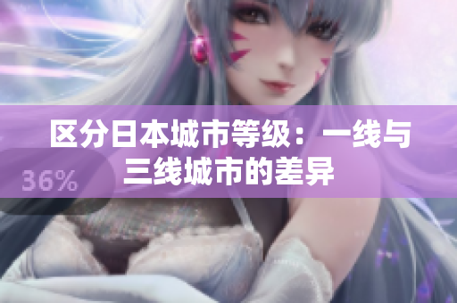 区分日本城市等级：一线与三线城市的差异