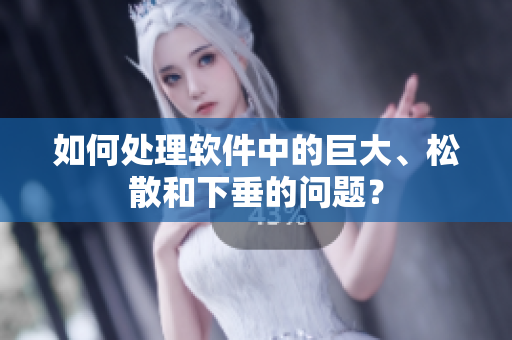 如何处理软件中的巨大、松散和下垂的问题？