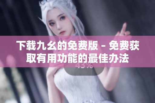 下载九幺的免费版 – 免费获取有用功能的最佳办法