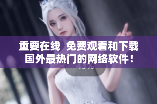 重要在线  免费观看和下载国外最热门的网络软件！