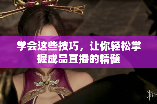 学会这些技巧，让你轻松掌握成品直播的精髓