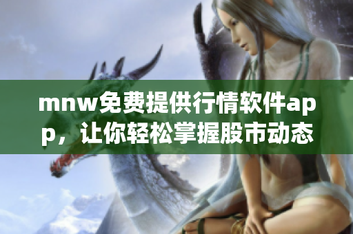 mnw免费提供行情软件app，让你轻松掌握股市动态