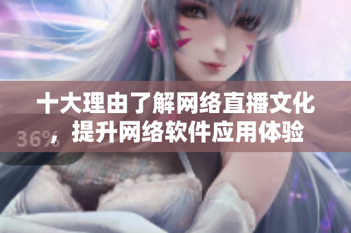 十大理由了解网络直播文化，提升网络软件应用体验