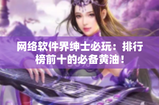 网络软件界绅士必玩：排行榜前十的必备黄油！
