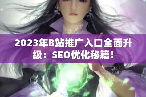 2023年B站推广入口全面升级：SEO优化秘籍！
