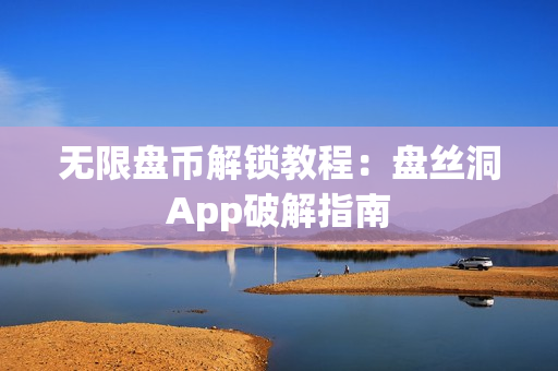 无限盘币解锁教程：盘丝洞App破解指南