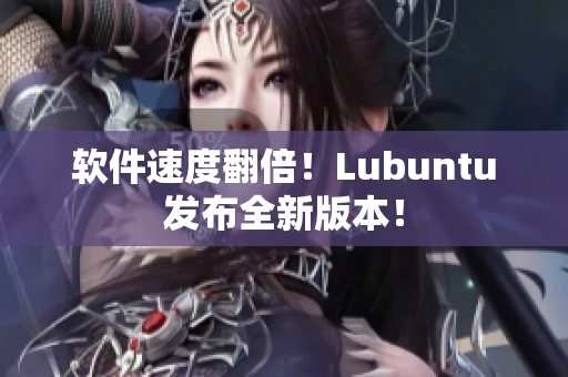 软件速度翻倍！Lubuntu发布全新版本！