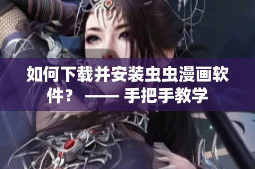 如何下载并安装虫虫漫画软件？ —— 手把手教学