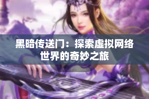 黑暗传送门：探索虚拟网络世界的奇妙之旅
