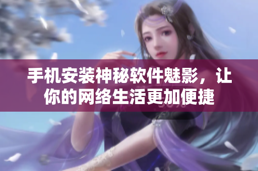 手机安装神秘软件魅影，让你的网络生活更加便捷
