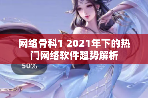网络骨科1 2021年下的热门网络软件趋势解析