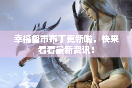 幸福督市布丁更新啦，快来看看最新资讯！