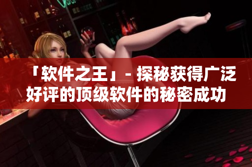 「软件之王」- 探秘获得广泛好评的顶级软件的秘密成功路程