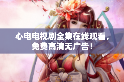 心电电视剧全集在线观看，免费高清无广告！
