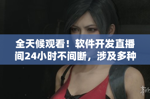 全天候观看！软件开发直播间24小时不间断，涉及多种前端、后端技术！