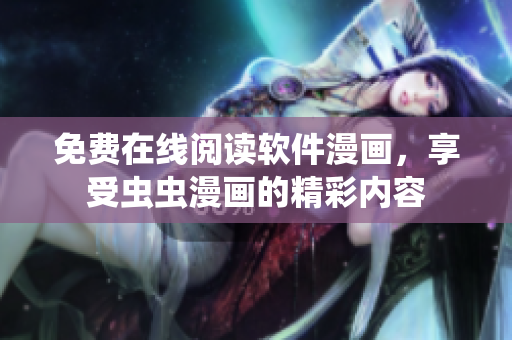 免费在线阅读软件漫画，享受虫虫漫画的精彩内容