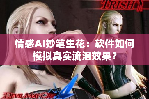 情感AI妙笔生花：软件如何模拟真实流泪效果？
