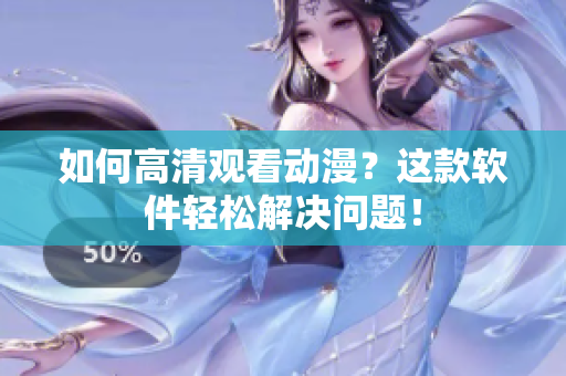 如何高清观看动漫？这款软件轻松解决问题！