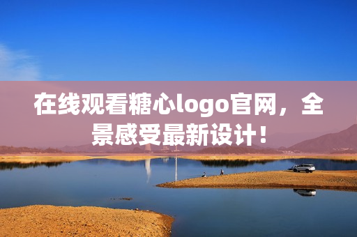 在线观看糖心logo官网，全景感受最新设计！